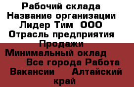 Рабочий склада › Название организации ­ Лидер Тим, ООО › Отрасль предприятия ­ Продажи › Минимальный оклад ­ 14 000 - Все города Работа » Вакансии   . Алтайский край